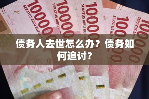 济南债务人去世怎么办？债务如何追讨？