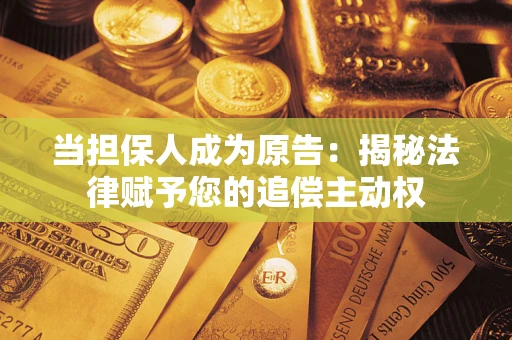 济南当担保人成为原告：揭秘法律赋予您的追偿主动权