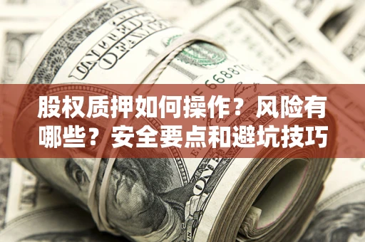 济南股权质押如何操作？风险有哪些？安全要点和避坑技巧？
