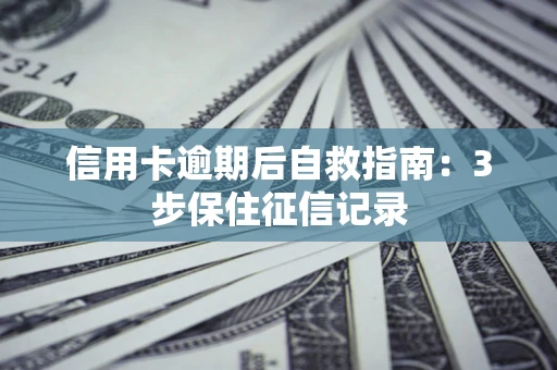 济南信用卡逾期后自救指南：3步保住征信记录