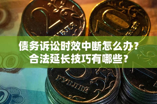 济南债务诉讼时效中断怎么办？合法延长技巧有哪些？