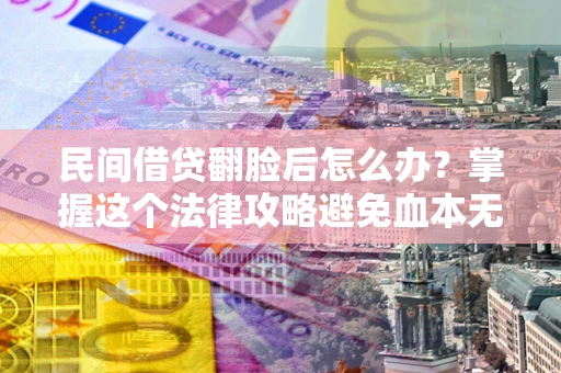 济南民间借贷翻脸后怎么办？掌握这个法律攻略避免血本无归