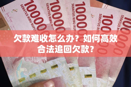 济南欠款难收怎么办？如何高效合法追回欠款？