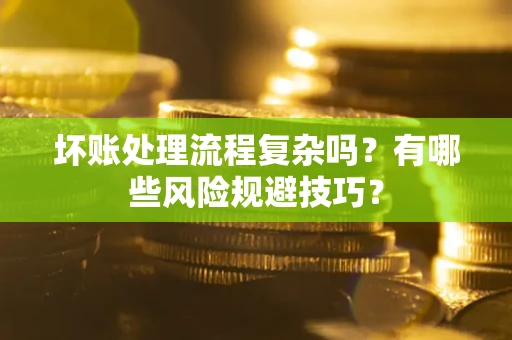 济南坏账处理流程复杂吗？有哪些风险规避技巧？