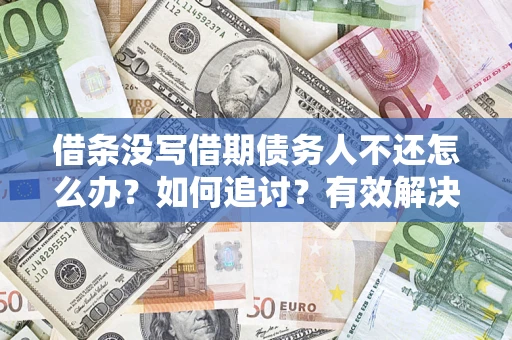 济南借条没写借期债务人不还怎么办？如何追讨？有效解决方案！