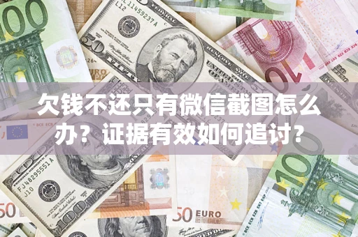 济南欠钱不还只有微信截图怎么办？证据有效如何追讨？