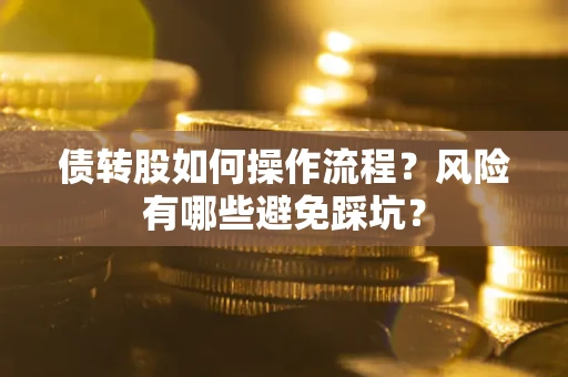 济南债转股如何操作流程?风险有哪些避免踩坑? 济南债转股如何操作流程?风险有哪些避免踩坑?
