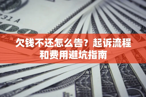 济南欠钱不还怎么告?起诉流程和费用避坑指南 济南欠钱不还怎么告?起诉流程和费用避坑指南
