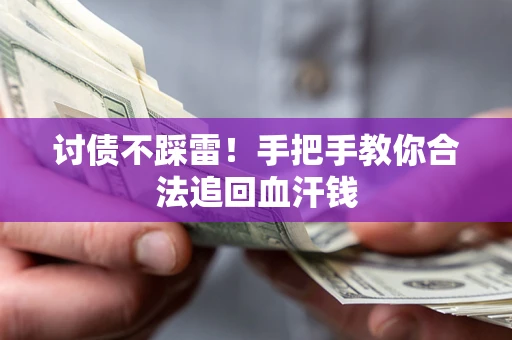 济南讨债不踩雷！手把手教你合法追回血汗钱