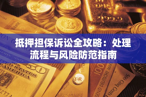 济南抵押担保诉讼全攻略：处理流程与风险防范指南