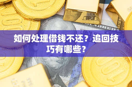 济南如何处理借钱不还？追回技巧有哪些？