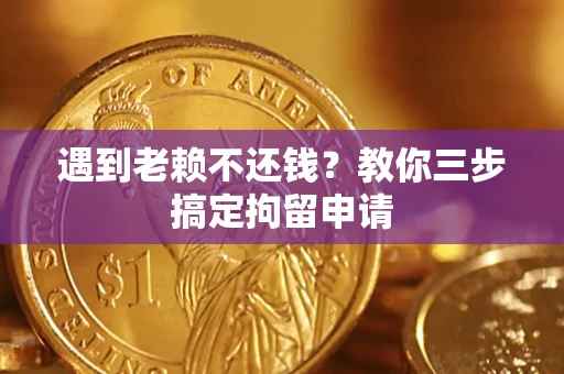 济南遇到老赖不还钱？教你三步搞定拘留申请