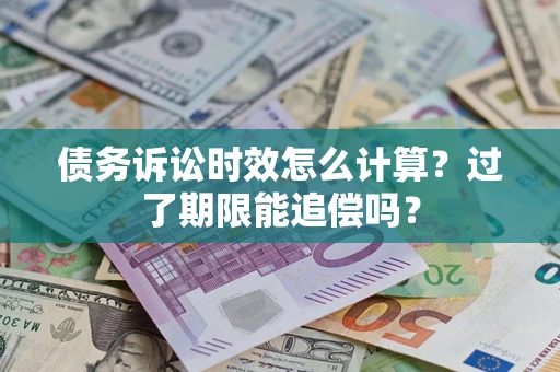 济南债务诉讼时效怎么计算？过了期限能追偿吗？