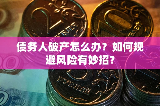 济南债务人破产怎么办？如何规避风险有妙招？