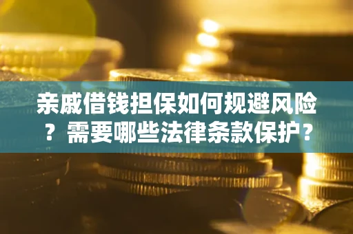 济南亲戚借钱担保如何规避风险？需要哪些法律条款保护？