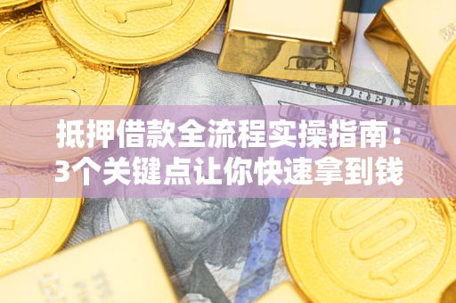 济南抵押借款全流程实操指南：3个关键点让你快速拿到钱