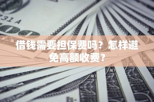 济南借钱需要担保费吗？怎样避免高额收费？