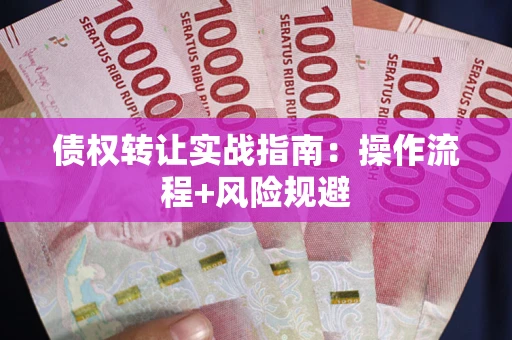 济南债权转让实战指南：操作流程+风险规避