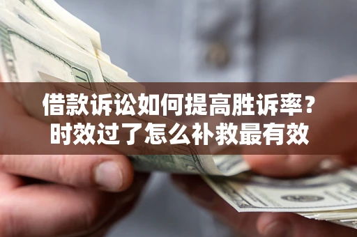 济南借款诉讼如何提高胜诉率？时效过了怎么补救最有效