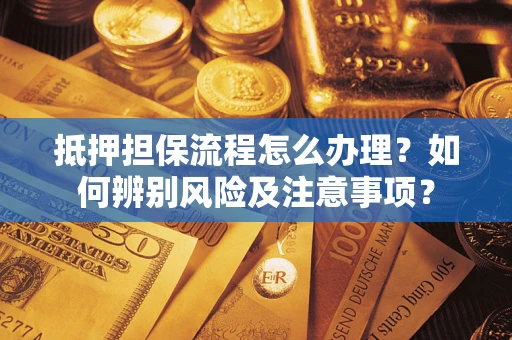 济南抵押担保流程怎么办理？如何辨别风险及注意事项？