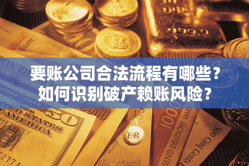 济南要账公司合法流程有哪些？如何识别破产赖账风险？