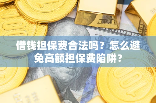 济南借钱担保费合法吗？怎么避免高额担保费陷阱？
