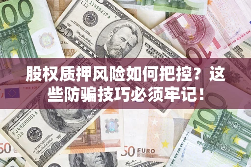 济南股权质押风险如何把控？这些防骗技巧必须牢记！