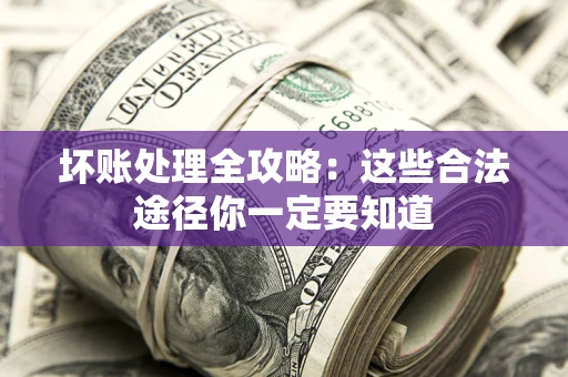 济南坏账处理全攻略：这些合法途径你一定要知道