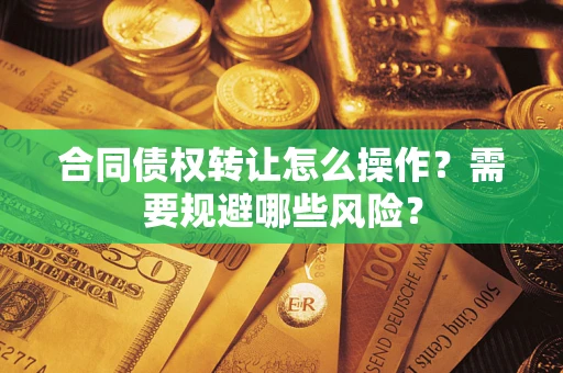 济南合同债权转让怎么操作？需要规避哪些风险？