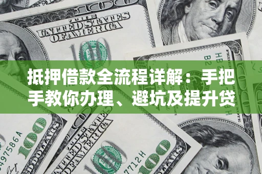 济南抵押借款全流程详解：手把手教你办理、避坑及提升贷款额度