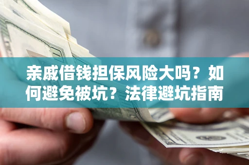 济南亲戚借钱担保风险大吗？如何避免被坑？法律避坑指南
