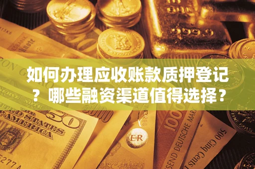 济南如何办理应收账款质押登记？哪些融资渠道值得选择？