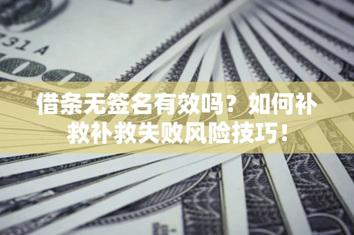 济南借条无签名有效吗？如何补救补救失败风险技巧！