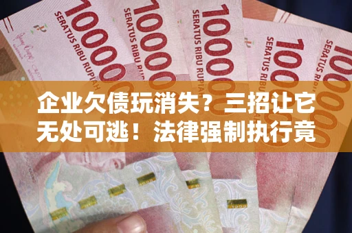 济南企业欠债玩消失？三招让它无处可逃！法律强制执行竟比讨债公司还狠？
