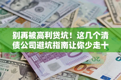 济南别再被高利贷坑！这几个清债公司避坑指南让你少走十年弯路