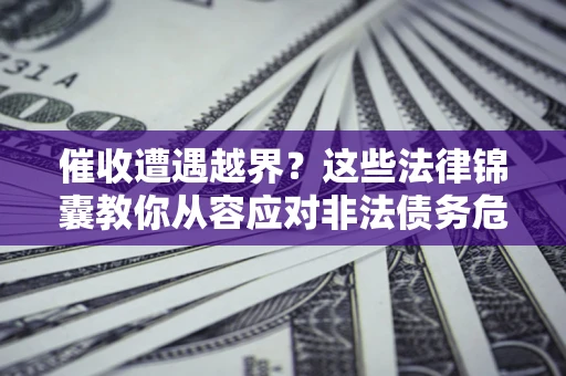 济南催收遭遇越界？这些法律锦囊教你从容应对非法债务危机