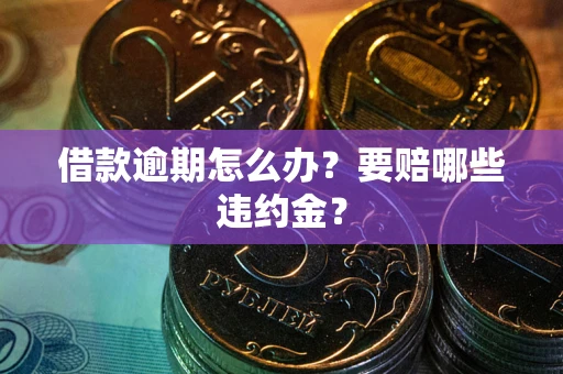 济南借款逾期怎么办？要赔哪些违约金？