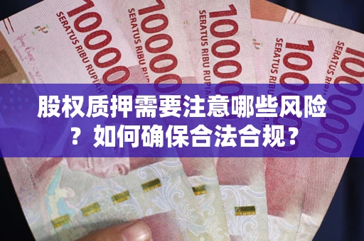 济南股权质押需要注意哪些风险？如何确保合法合规？