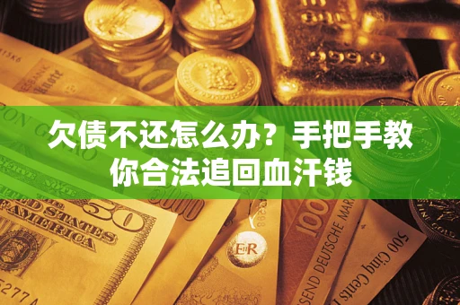 济南欠债不还怎么办?手把手教你合法追回血汗钱 济南欠债不还怎么办?手把手教你合法追回血汗钱