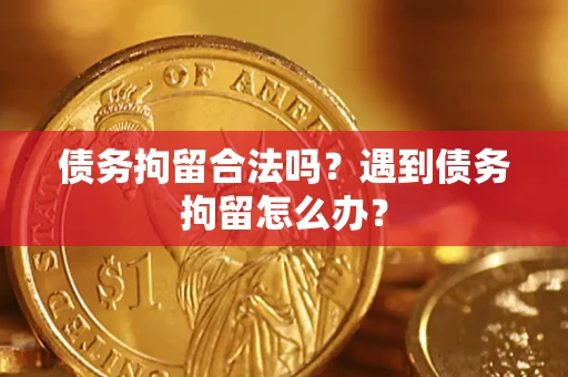 济南债务拘留合法吗？遇到债务拘留怎么办？