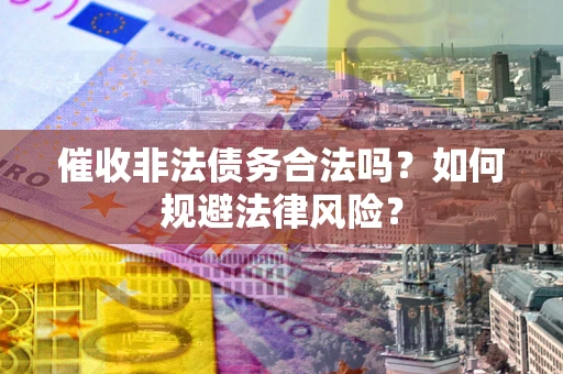 济南催收非法债务合法吗？如何规避法律风险？