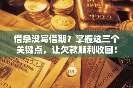 济南借条没写借期？掌握这三个关键点，让欠款顺利收回！