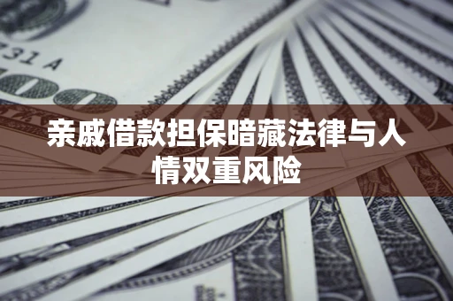 济南亲戚借款担保暗藏法律与人情双重风险