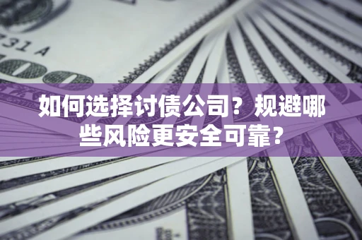 济南如何选择讨债公司？规避哪些风险更安全可靠？
