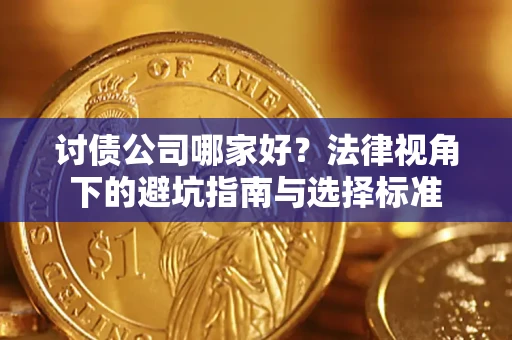 济南讨债公司哪家好？法律视角下的避坑指南与选择标准