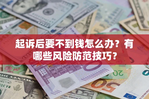 济南起诉后要不到钱怎么办?有哪些风险防范技巧? 济南起诉后要不到钱怎么办?有哪些风险防范技巧?