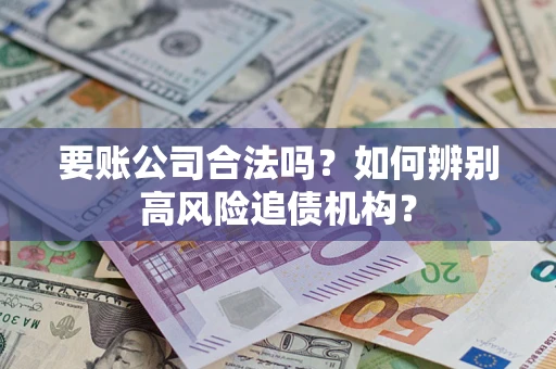 济南要账公司合法吗？如何辨别高风险追债机构？