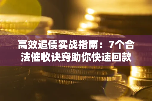 济南高效追债实战指南：7个合法催收诀窍助你快速回款