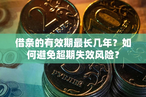 济南借条的有效期最长几年？如何避免超期失效风险？