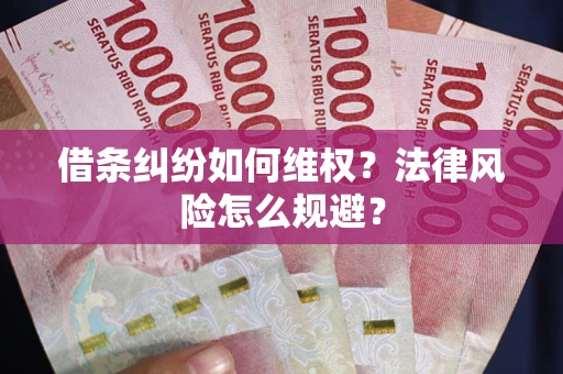 济南借条纠纷如何维权？法律风险怎么规避？